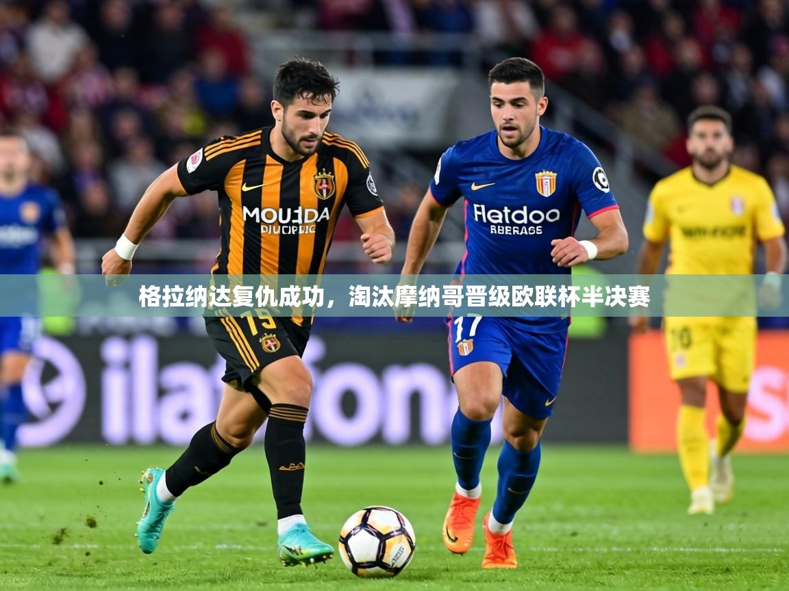 格拉纳达复仇成功，淘汰摩纳哥晋级欧联杯半决赛  第1张